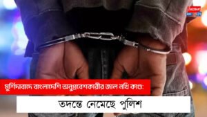 মুর্শিদাবাদে বাংলাদেশি অনুপ্রবেশকারীর জাল নথি কাণ্ড: তদন্তে নেমেছে পুলিশ