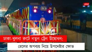 ঢাকা-খুলনা রুটে নতুন ট্রেন উদ্বোধন: রেলের অপব্যয় নিয়ে উপদেষ্টার ক্ষোভ