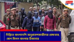 দিল্লিতে বাংলাদেশি অনুপ্রবেশকারীদের গ্রেফতার, যোগ মিলল বাংলার ঠিকানার