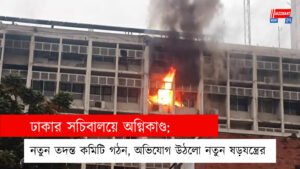 ঢাকার সচিবালয়ে অগ্নিকাণ্ড: নতুন তদন্ত কমিটি গঠন, অভিযোগ উঠলো নতুন ষড়যন্ত্রের