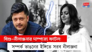 যিশু-নীলাঞ্জনার দাম্পত্যে ফাটল: সম্পর্ক ভাঙনের ইঙ্গিতে সরব নীলাঞ্জনা