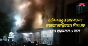 তামিলনাড়ুর হাসপাতলে ভয়াবহ অগ্নিকাণ্ডে শিশু সহ প্রাণ হারালেন ৬ জন