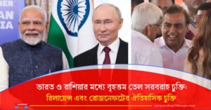 ভারত ও রাশিয়ার মধ্যে বৃহত্তম তেল সরবরাহ চুক্তি: রিলায়েন্স এবং রোজনেফটের ঐতিহাসিক চুক্তি