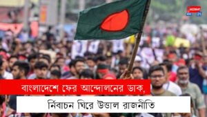 বাংলাদেশে ফের আন্দোলনের ডাক, নির্বাচন ঘিরে উত্তাল রাজনীতি