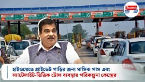 হাইওয়েতে প্রাইভেট গাড়ির জন্য মাসিক পাস এবং স্যাটেলাইট-ভিত্তিক টোল ব্যবস্থার পরিকল্পনা কেন্দ্রের