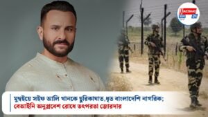 মুম্বইয়ে সইফ আলি খানকে ছুরিকাঘাত, ধৃত বাংলাদেশি নাগরিক; বেআইনি অনুপ্রবেশ রোধে তৎপরতা জোরদার