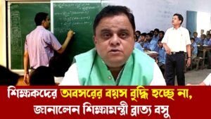 শিক্ষকদের অবসরের বয়স বৃদ্ধি হচ্ছে না, জানালেন শিক্ষামন্ত্রী ব্রাত্য বসু