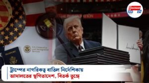 ট্রাম্পের নাগরিকত্ব বাতিল নির্দেশিকায় আদালতের স্থগিতাদেশ, বিতর্ক তুঙ্গে