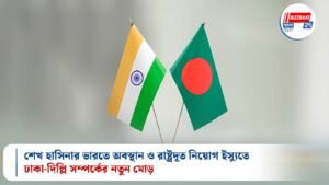 শেখ হাসিনার ভারতে অবস্থান ও রাষ্ট্রদূত নিয়োগ ইস্যুতে ঢাকা-দিল্লি সম্পর্কের নতুন মোড়