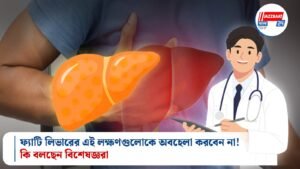 ফ্যাটি লিভারের এই লক্ষণগুলোকে অবহেলা করবেন না! কি বলছেন বিশেষজ্ঞরা