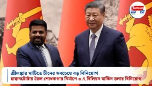 শ্রীলঙ্কার মাটিতে চীনের সবচেয়ে বড় বিনিয়োগ: হাম্বানটোটায় তৈল শোধনাগার নির্মাণে ৩.৭ বিলিয়ন মার্কিন ডলার বিনিয়োগ
