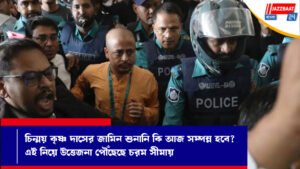 চিন্ময় কৃষ্ণ দাসের জামিন শুনানি কি আজ সম্পন্ন হবে?এই নিয়ে উত্তেজনা পৌঁছেছে চরম সীমায়