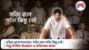 সৃজিত মুখোপাধ্যায়ের ‘সত্যি বলে সত্যি কিছু নেই’: গল্পে টানটান উত্তেজনা ও অভিনয়ের ঝলক