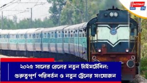 ২০২৫ সালের রেলের নতুন টাইমটেবিল: গুরুত্বপূর্ণ পরিবর্তন ও নতুন ট্রেনের সংযোজন