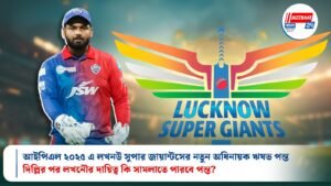 আইপিএল ২০২৫ এ লখনউ সুপার জায়ান্টসের নতুন অধিনায়ক ঋষভ পন্ত, দিল্লির পর লখনৌর দায়িত্ব কি সামলাতে পারবে পন্ত?