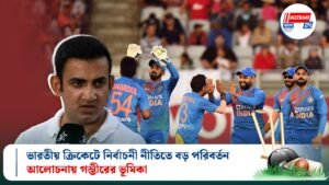 ভারতীয় ক্রিকেটে নির্বাচনী নীতিতে বড় পরিবর্তন, আলোচনায় গম্ভীরের ভূমিকা