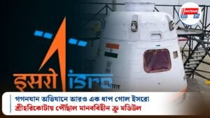 গগনযান অভিযানে আরও এক ধাপ গোল ইসরো, শ্রীহরিকোটায় পৌঁছাল মানববিহীন ক্রু মডিউল