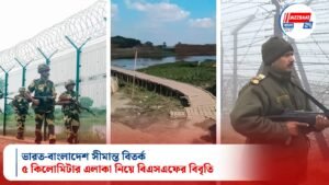 ভারত-বাংলাদেশ সীমান্ত বিতর্ক: ৫ কিলোমিটার এলাকা নিয়ে বিএসএফের বিবৃতি
