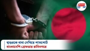 শ্বশুরকে বাবা দেখিয়ে পাসপোর্ট, বাংলাদেশি গ্রেফতার রানিনগরে