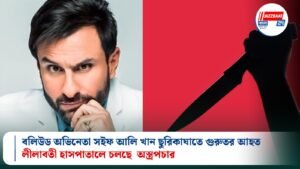 বলিউড অভিনেতা সইফ আলি খান ছুরিকাঘাতে গুরুতর আহত, লীলাবতী হাসপাতালে চলছে অস্ত্রপচার