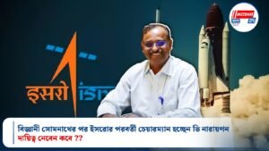 বিজ্ঞানী সোমনাথের পর ইসরোর পরবর্তী চেয়ারম্যান হচ্ছেন ভি নারায়ণন, দায়িত্ব নেবেন কবে ??
