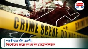 পরকীয়ার বলি তরুণী! কিশোরের হাতে নৃশংস খুন মেট্রোপলিটনে