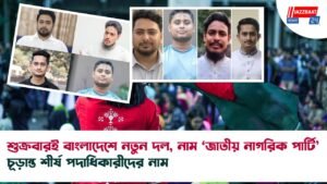 শুক্রবারই বাংলাদেশে নতুন দল, নাম ‘জাতীয় নাগরিক পার্টি’ চূড়ান্ত শীর্ষ পদাধিকারীদের নাম