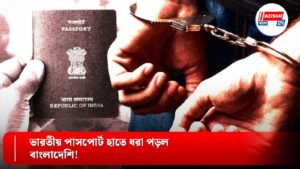 ভারতীয় পাসপোর্ট হাতে ধরা পড়ল বাংলাদেশি!