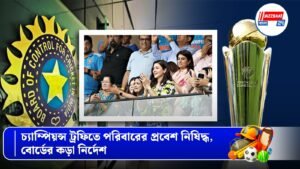 চ্যাম্পিয়ন্স ট্রফিতে পরিবারের প্রবেশ নিষিদ্ধ, বোর্ডের কড়া নির্দেশ