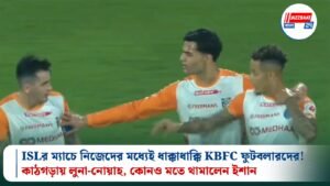 ISLর ম্যাচে নিজেদের মধ্যেই ধাক্কাধাক্কি KBFC ফুটবলারদের! কাঠগড়ায় লুনা-নোয়াহ, কোনও মতে থামালেন ইশান