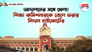 আদালতের সঙ্গে খেলা! শিক্ষা কমিশনারকে জেলে ভরার নিদান হাইকোর্টের