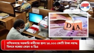 পশ্চিমবঙ্গে সরকারি কর্মীদের জন্য ১৪,০০০ কোটি টাকা বরাদ্দ, মিলবে বকেয়া বেতন ও ডিএ