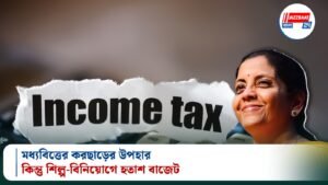 মধ্যবিত্তের করছাড়ের উপহার, কিন্তু শিল্প-বিনিয়োগে হতাশ বাজেট