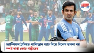 চ্যাম্পিয়ন্স ট্রফিতে পাকিস্তান ম্যাচ নিয়ে বিশেষ ভাবনা নয়, স্পষ্ট বার্তা কোচ গম্ভীরের
