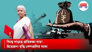 বিশ্বে বাড়ছে প্রতিরক্ষা ব্যয়! উত্তেজনা বৃদ্ধি দেশগুলির মধ্যে