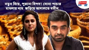নতুন বিয়ে, পুরনো বিপদ! সোনা পাচার মামলায় নাম জড়িয়ে আদালতে যতীন