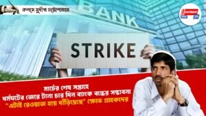 মার্চের শেষ সপ্তাহে ধর্মঘটের জেরে টানা চার দিন ব্যাংক বন্ধের সম্ভাবনা, “এটাই রেওয়াজ হয়ে দাঁড়িয়েছে” ক্ষোভ গ্রাহকদের