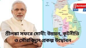 শ্রীলঙ্কা সফরে মোদী: উন্নয়ন, কূটনীতি ও সৌরবিদ্যুৎ প্রকল্প উদ্বোধন