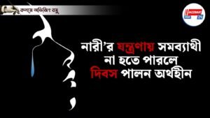 নারী’র যন্ত্রণায় সমব্যাথী না হতে পারলে দিবস পালন অর্থহীন