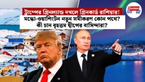 ট্রাম্পের গ্রিনল্যান্ড দখলে গ্রিনকার্ড রাশিয়ার! মস্কো-ওয়াশিংটন নতুন সমীকরণ কোন পথে? কী চান বৃহত্তম দ্বীপের বাসিন্দারা?