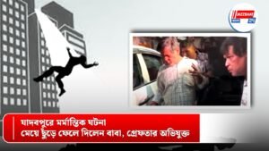 যাদবপুরে মর্মান্তিক ঘটনা, মেয়ে ছুঁড়ে ফেলে দিলেন বাবা, গ্রেফতার অভিযুক্ত