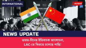 ভারত-চীনের ইতিবাচক আলোচনা, LAC-তে ফিরতে চলেছে শান্তি!