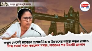 লন্ডন থেকেই রাজ্যের প্রশাসনিক ও উন্নয়নের কাজে নজর রাখতে টাস্ক ফোর্স গঠন করলেন মমতা, লন্ডনের পর টার্গেট জাপান