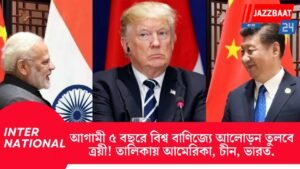 আগামী ৫ বছরে বিশ্ব বাণিজ্যে আলোড়ন তুলবে ত্রয়ী! তালিকায় আমেরিকা, চীন, ভারত…