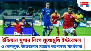 ইন্ডিয়ান সুপার লিগে মুখোমুখি ইস্টবেঙ্গল ও বেঙ্গালুরু, উত্তেজনার ম্যাচের অপেক্ষায় সমর্থকরা