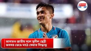 আবারও জাতীয় দলে সুনীল ছেত্রী, অবসর ভেঙে মাঠে ফেরার সিদ্ধান্ত