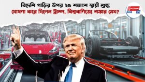 বিদেশি গাড়ির উপর ২৫ শতাংশ স্থায়ী শুল্ক, ঘোষণা করে দিলেন ট্রাম্প, বিশ্ববাণিজ্যে শঙ্কার মেঘ?