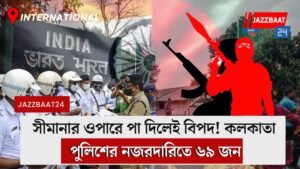 সীমানার ওপারে পা দিলেই বিপদ! কলকাতা পুলিশের নজরদারিতে ৬৯ জন