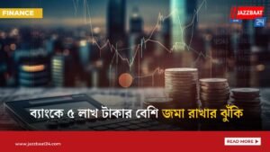 ব্যাংকে ৫ লাখ টাকার বেশি জমা রাখার ঝুঁকি