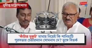 ‘কাঁটার মুকুট’ মাথায় নিয়েই কি পানিহাটি পুরসভার চেয়ারম্যান সোমনাথ দে? তুঙ্গে বিতর্ক